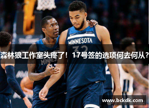 森林狼工作室头疼了！17号签的选项何去何从？